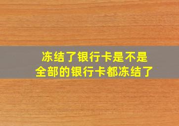 冻结了银行卡是不是全部的银行卡都冻结了