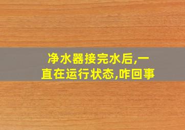 净水器接完水后,一直在运行状态,咋回事