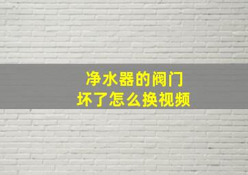 净水器的阀门坏了怎么换视频