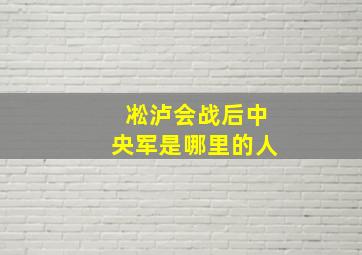 凇泸会战后中央军是哪里的人