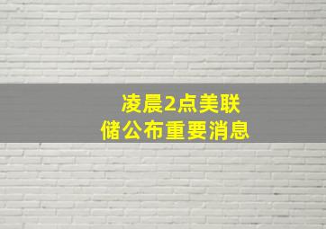 凌晨2点美联储公布重要消息