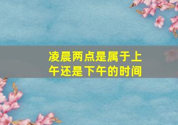 凌晨两点是属于上午还是下午的时间