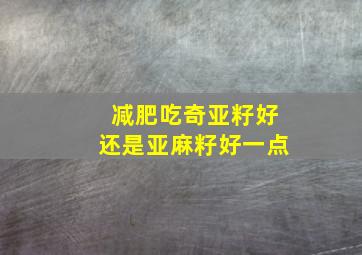 减肥吃奇亚籽好还是亚麻籽好一点