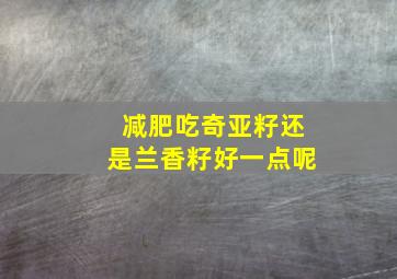 减肥吃奇亚籽还是兰香籽好一点呢