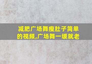 减肥广场舞瘦肚子简单的视频,广场舞一缓就老