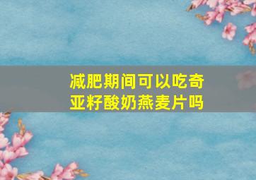 减肥期间可以吃奇亚籽酸奶燕麦片吗