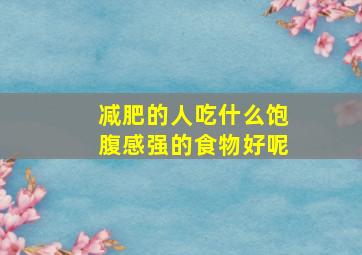 减肥的人吃什么饱腹感强的食物好呢