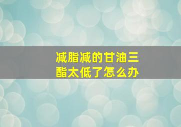 减脂减的甘油三酯太低了怎么办