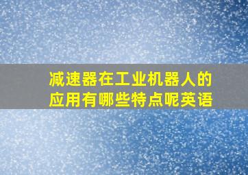 减速器在工业机器人的应用有哪些特点呢英语