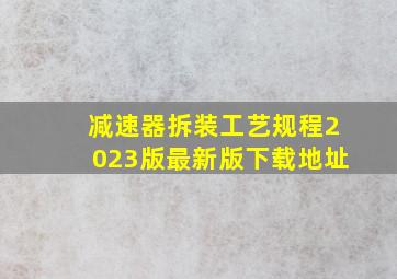 减速器拆装工艺规程2023版最新版下载地址