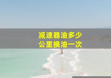 减速器油多少公里换油一次