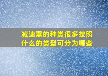 减速器的种类很多按照什么的类型可分为哪些