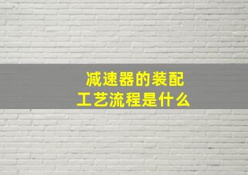 减速器的装配工艺流程是什么