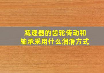 减速器的齿轮传动和轴承采用什么润滑方式