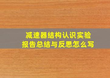 减速器结构认识实验报告总结与反思怎么写