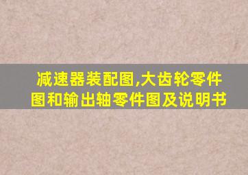 减速器装配图,大齿轮零件图和输出轴零件图及说明书