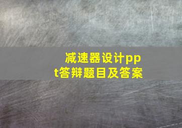 减速器设计ppt答辩题目及答案