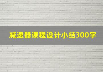 减速器课程设计小结300字