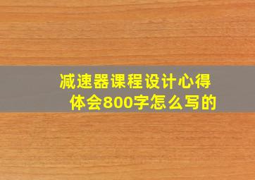 减速器课程设计心得体会800字怎么写的