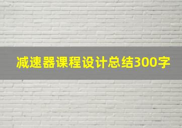 减速器课程设计总结300字