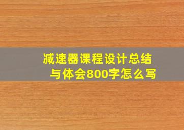 减速器课程设计总结与体会800字怎么写