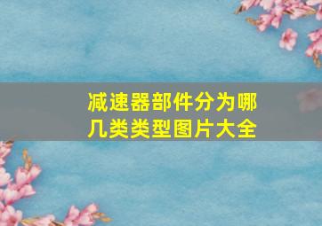 减速器部件分为哪几类类型图片大全