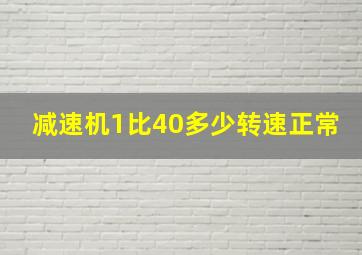 减速机1比40多少转速正常