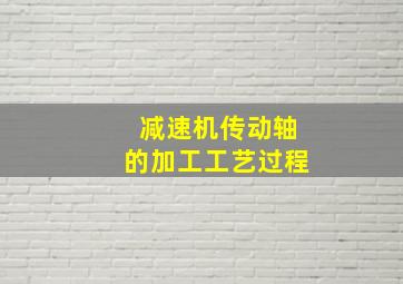 减速机传动轴的加工工艺过程