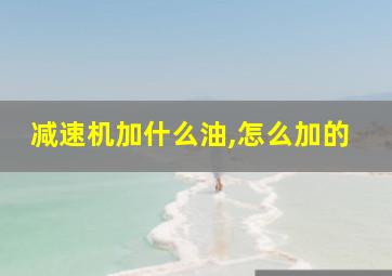 减速机加什么油,怎么加的