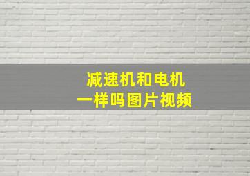 减速机和电机一样吗图片视频