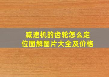 减速机的齿轮怎么定位图解图片大全及价格