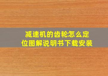 减速机的齿轮怎么定位图解说明书下载安装