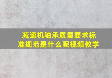 减速机轴承质量要求标准规范是什么呢视频教学