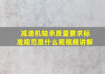 减速机轴承质量要求标准规范是什么呢视频讲解