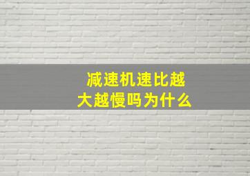 减速机速比越大越慢吗为什么