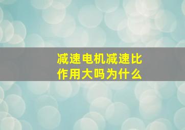 减速电机减速比作用大吗为什么