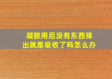 凝胶用后没有东西排出就是吸收了吗怎么办