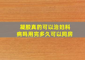 凝胶真的可以治妇科病吗用完多久可以同房