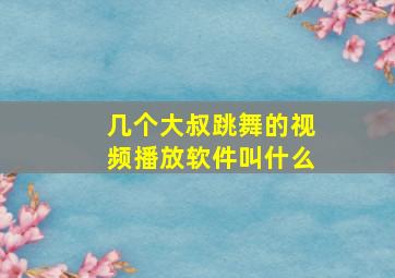 几个大叔跳舞的视频播放软件叫什么