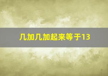 几加几加起来等于13