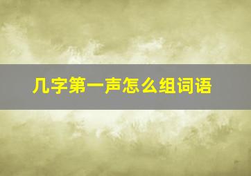 几字第一声怎么组词语