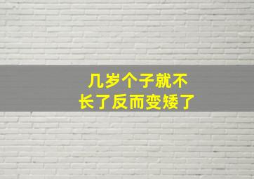 几岁个子就不长了反而变矮了