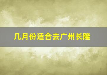 几月份适合去广州长隆