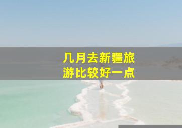 几月去新疆旅游比较好一点