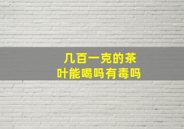 几百一克的茶叶能喝吗有毒吗