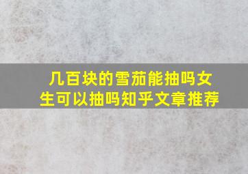 几百块的雪茄能抽吗女生可以抽吗知乎文章推荐