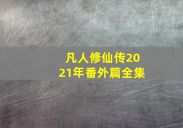 凡人修仙传2021年番外篇全集