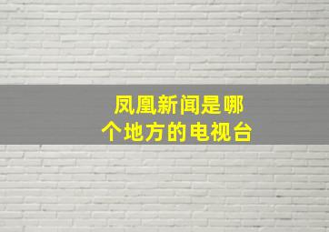 凤凰新闻是哪个地方的电视台