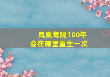 凤凰每隔100年会在哪里重生一次