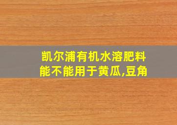 凯尔浦有机水溶肥料能不能用于黄瓜,豆角